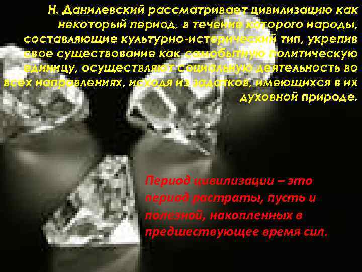 Н. Данилевский рассматривает цивилизацию как некоторый период, в течение которого народы, составляющие культурно-исторический тип,