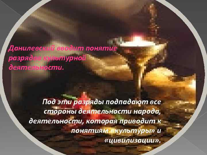 Данилевский вводит понятие разрядов культурной деятельности. Под эти разряды подпадают все стороны деятельности народа,