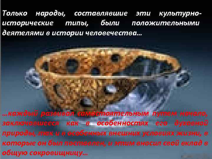 Только народы, составлявшие эти культурноисторические типы, были положительными деятелями в истории человечества… …каждый развивал