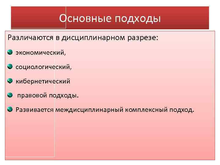 Основные подходы Различаются в дисциплинарном разрезе: экономический, социологический, кибернетический правовой подходы. Развивается междисциплинарный комплексный