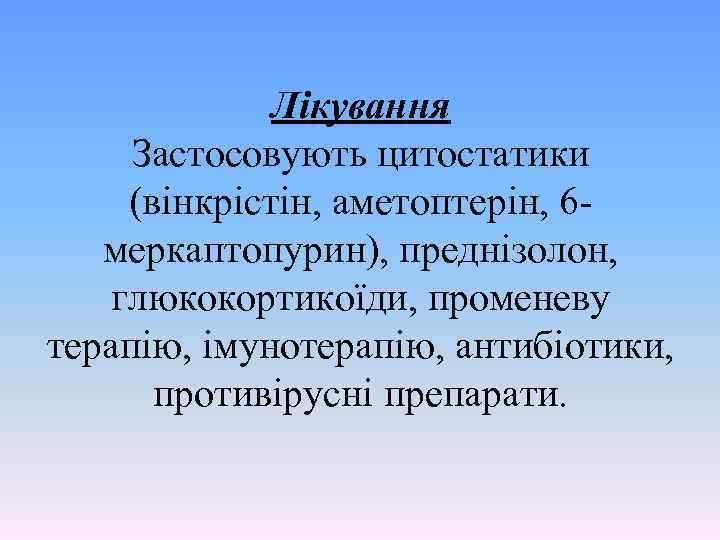 Лікування Застосовують цитостатики (вінкрістін, аметоптерін, 6 меркаптопурин), преднізолон, глюкокортикоїди, променеву терапію, імунотерапію, антибіотики, противірусні