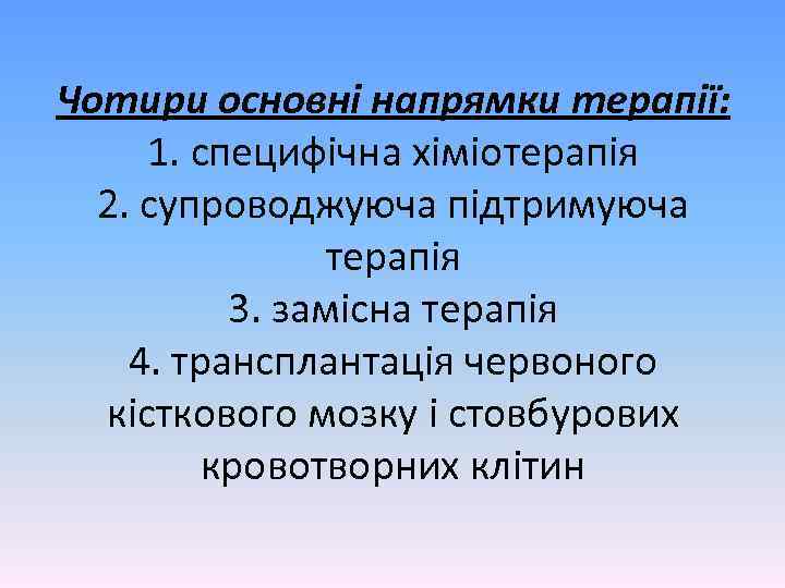 Чотири основні напрямки терапії: 1. специфічна хіміотерапія 2. супроводжуюча підтримуюча терапія 3. замісна терапія