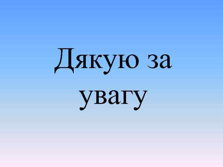 Дякую за увагу 