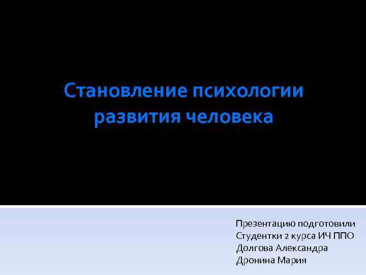 Становление психологии развития человека Презентацию подготовили Студентки 2 курса ИЧ ППО Долгова Александра Дронина