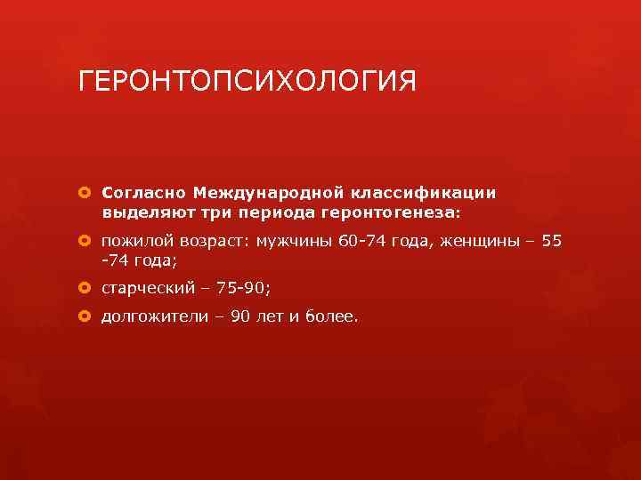 ГЕРОНТОПСИХОЛОГИЯ Согласно Международной классификации выделяют три периода геронтогенеза: пожилой возраст: мужчины 60 -74 года,