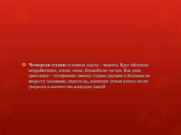  Четвертая стадия: основная задача – выжить. Круг общения: медработники, члены семьи, ближайшие соседи.