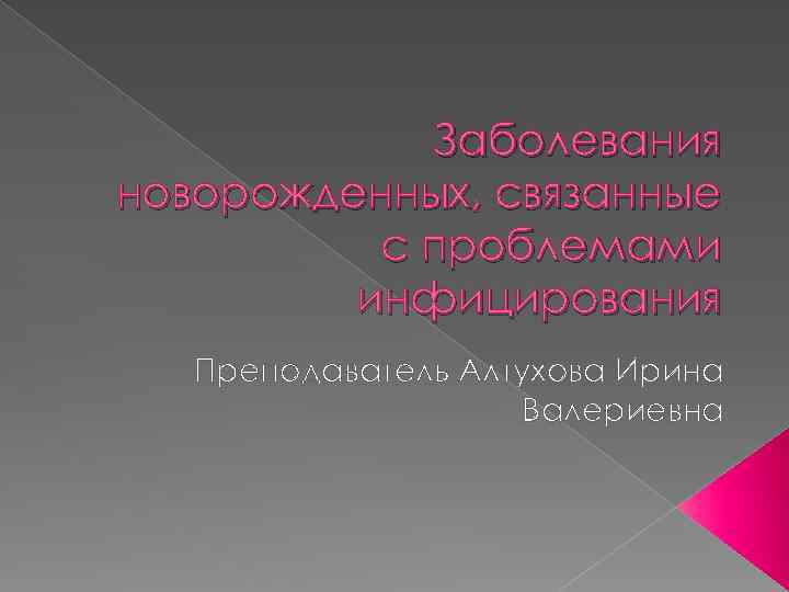 Заболевания новорожденных, связанные с проблемами инфицирования Преподаватель Алтухова Ирина Валериевна 