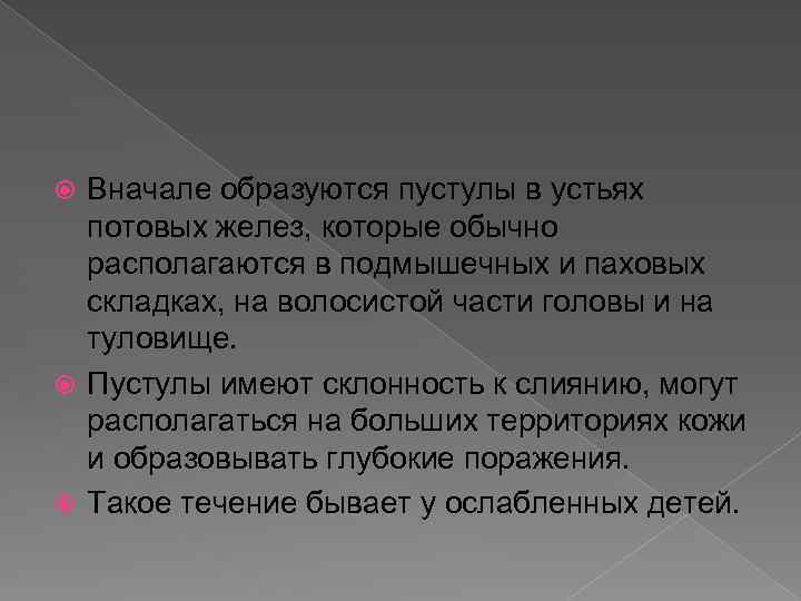 Вначале образуются пустулы в устьях потовых желез, которые обычно располагаются в подмышечных и паховых