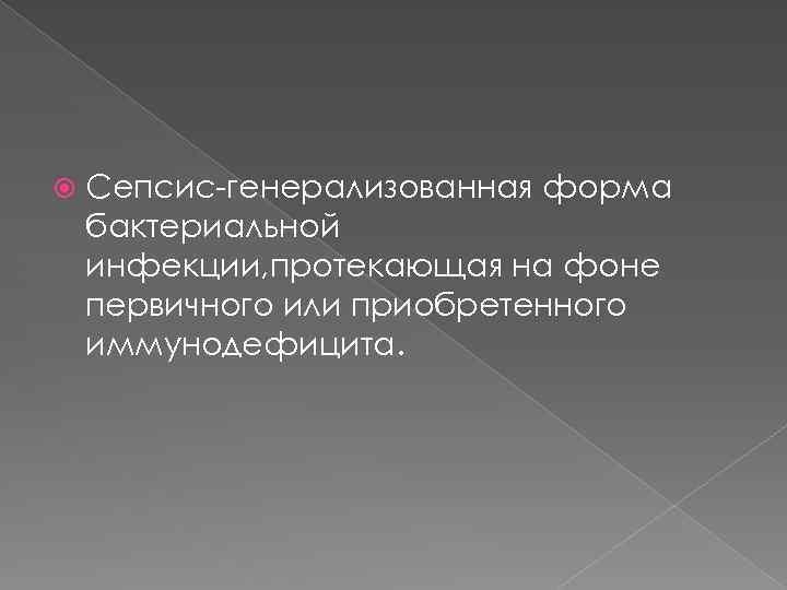  Сепсис-генерализованная форма бактериальной инфекции, протекающая на фоне первичного или приобретенного иммунодефицита. 