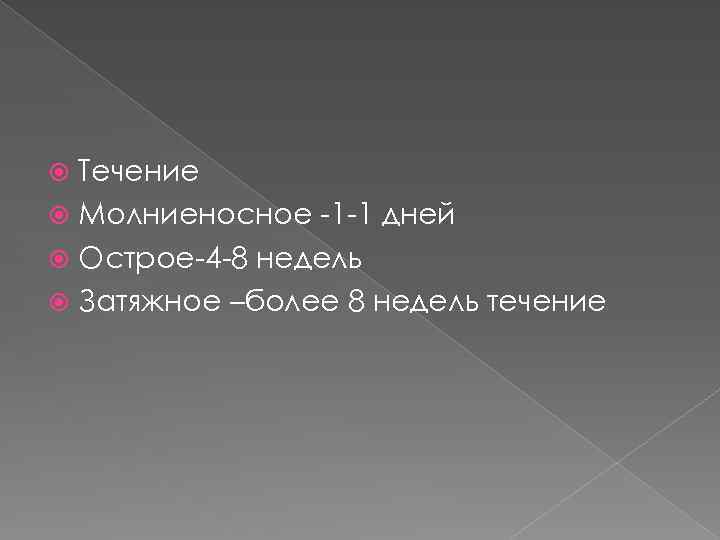 Течение Молниеносное -1 -1 дней Острое-4 -8 недель Затяжное –более 8 недель течение 