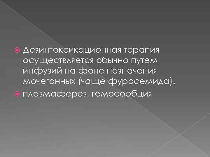 Дезинтоксикационная терапия осуществляется обычно путем инфузий на фоне назначения мочегонных (чаще фуросемида). плазмаферез, гемосорбция