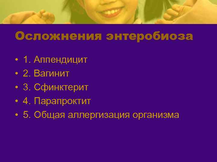 Осложнения энтеробиоза • • • 1. Аппендицит 2. Вагинит 3. Сфинктерит 4. Парапроктит 5.