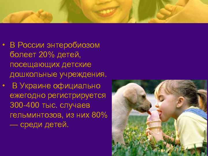  • В России энтеробиозом болеет 20% детей, посещающих детские дошкольные учреждения. • В