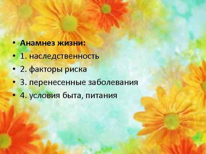  • • • Анамнез жизни: 1. наследственность 2. факторы риска 3. перенесенные заболевания