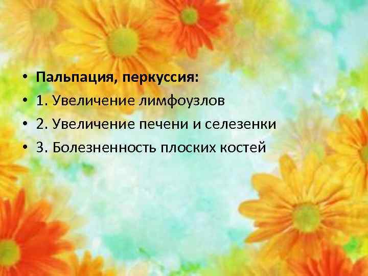  • • Пальпация, перкуссия: 1. Увеличение лимфоузлов 2. Увеличение печени и селезенки 3.