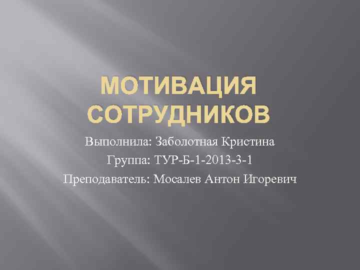 МОТИВАЦИЯ СОТРУДНИКОВ Выполнила: Заболотная Кристина Группа: ТУР-Б-1 -2013 -3 -1 Преподаватель: Мосалев Антон Игоревич