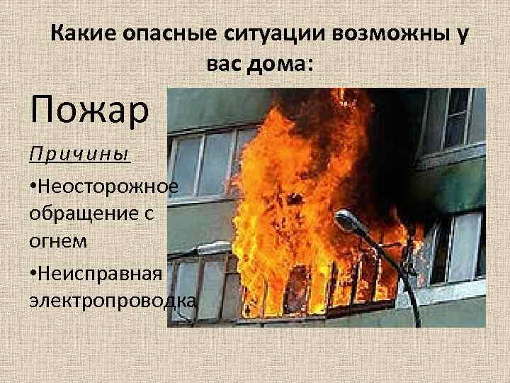 Какие опасные ситуации возможны у вас дома: Пожар Причины • Неосторожное обращение с огнем