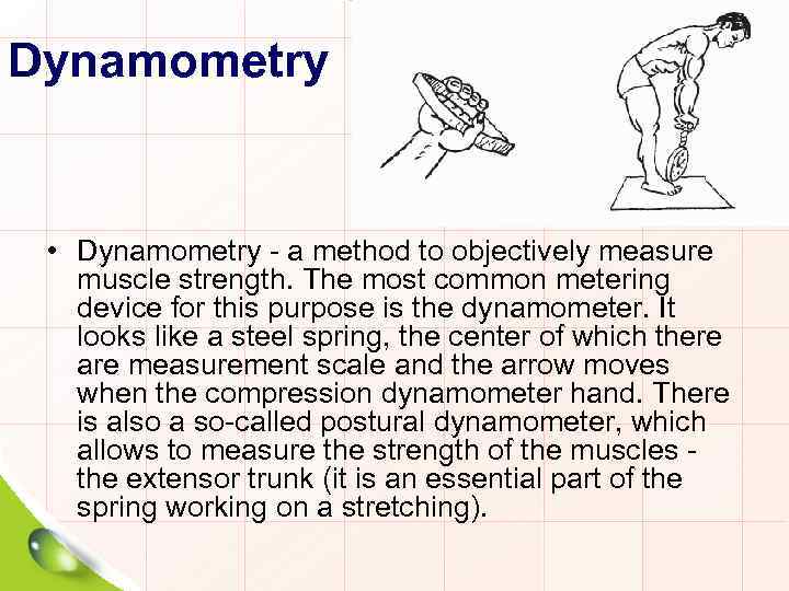 Dynamometry • Dynamometry - a method to objectively measure muscle strength. The most common