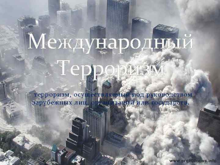 Международный Терроризм - терроризм, осуществляемый под руководством зарубежных лиц, организаций или государств. 