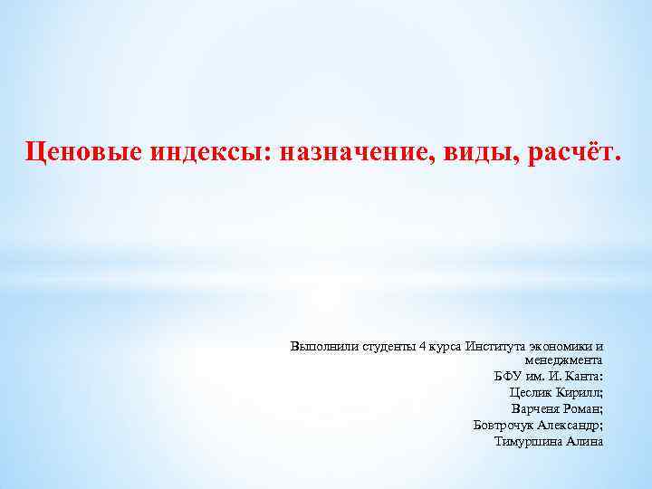 Ценовые индексы: назначение, виды, расчёт. Выполнили студенты 4 курса Института экономики и менеджмента БФУ