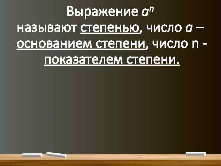 Выражение аn называют степенью, число a – основанием степени, число n показателем степени. 