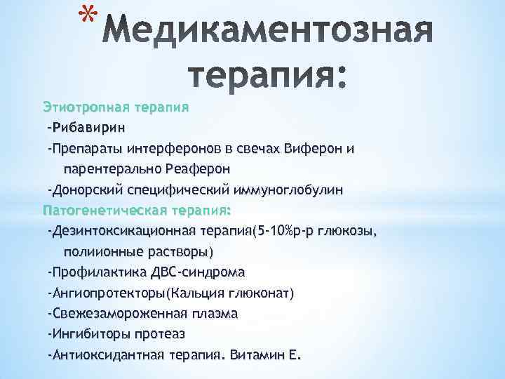 * Этиотропная терапия -Рибавирин -Препараты интерферонов в свечах Виферон и парентерально Реаферон -Донорский специфический