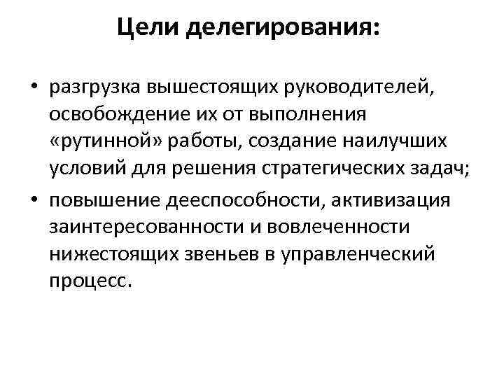 Цели делегирования: • разгрузка вышестоящих руководителей, освобождение их от выполнения «рутинной» работы, создание наилучших