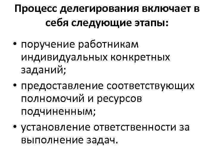 Процесс делегирования включает в себя следующие этапы: • поручение работникам индивидуальных конкретных заданий; •