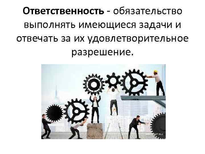 Ответственность - обязательство выполнять имеющиеся задачи и отвечать за их удовлетворительное разрешение. 