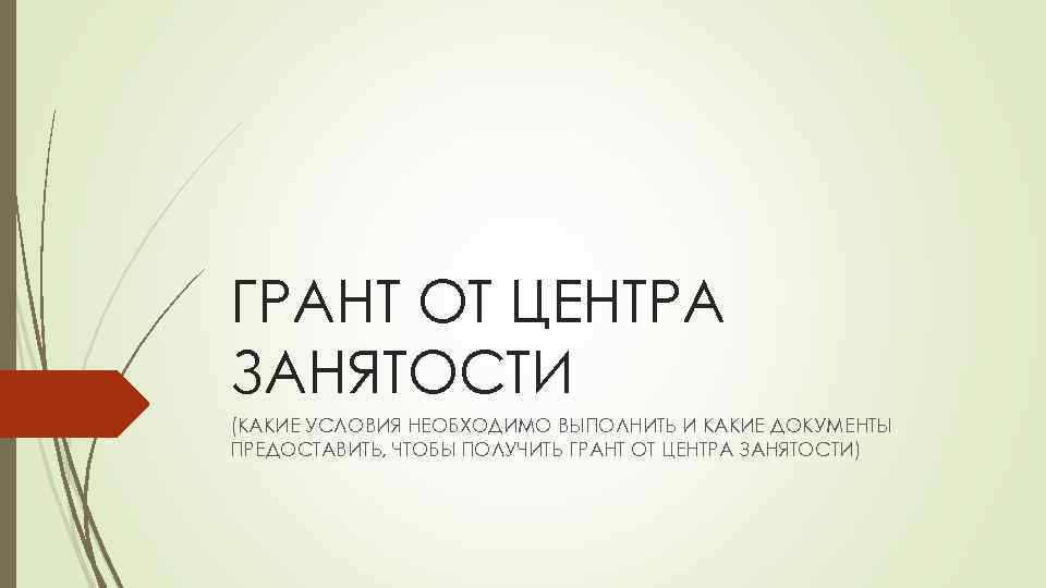 ГРАНТ ОТ ЦЕНТРА ЗАНЯТОСТИ (КАКИЕ УСЛОВИЯ НЕОБХОДИМО ВЫПОЛНИТЬ И КАКИЕ ДОКУМЕНТЫ ПРЕДОСТАВИТЬ, ЧТОБЫ ПОЛУЧИТЬ