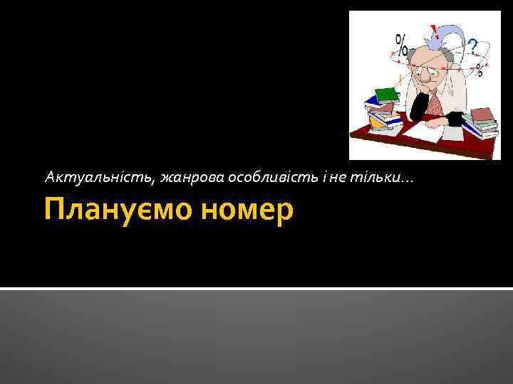 Актуальність, жанрова особливість і не тільки… Плануємо номер 