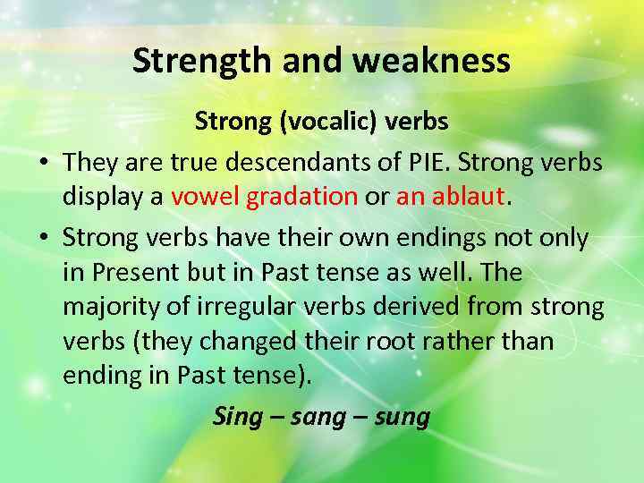 Strength and weakness Strong (vocalic) verbs • They are true descendants of PIE. Strong