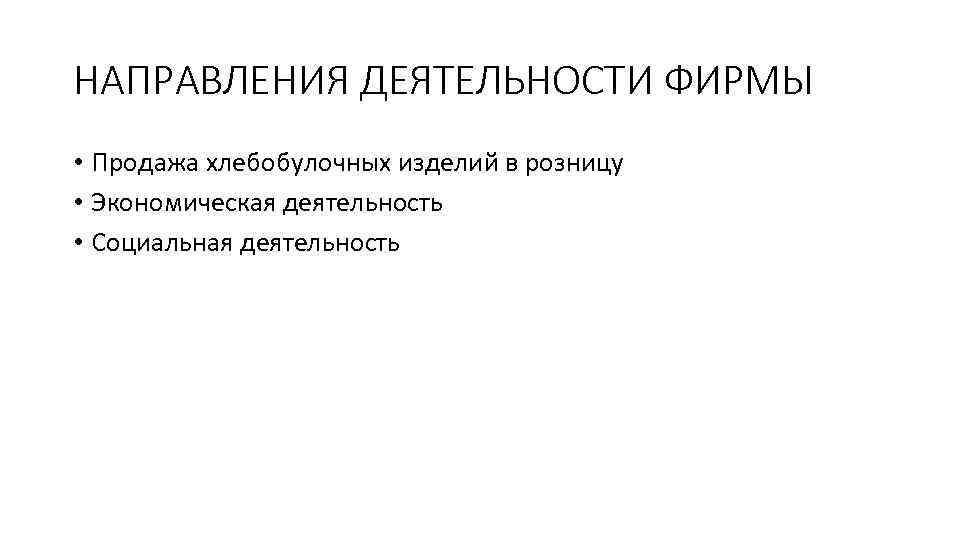 НАПРАВЛЕНИЯ ДЕЯТЕЛЬНОСТИ ФИРМЫ • Продажа хлебобулочных изделий в розницу • Экономическая деятельность • Социальная