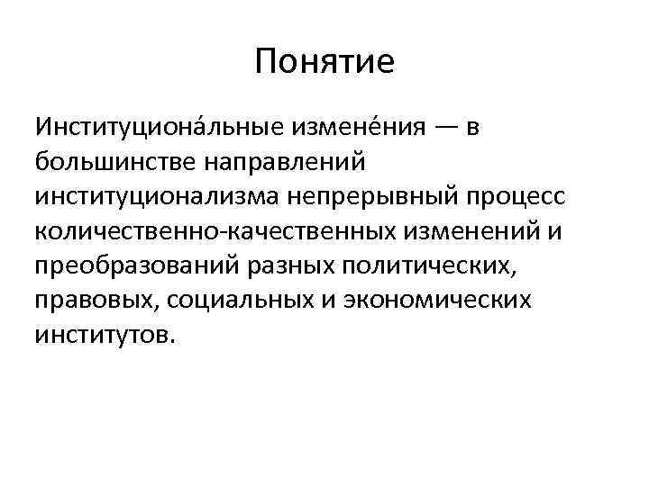 Понятие Институциона льные измене ния — в большинстве направлений институционализма непрерывный процесс количественно качественных