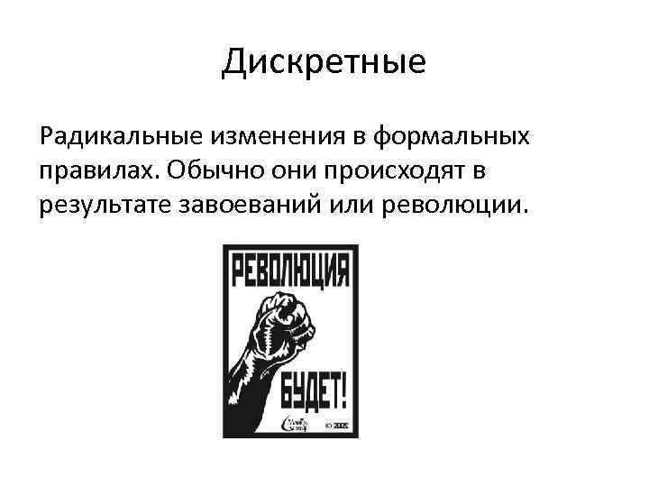 Дискретные Радикальные изменения в формальных правилах. Обычно они происходят в результате завоеваний или революции.