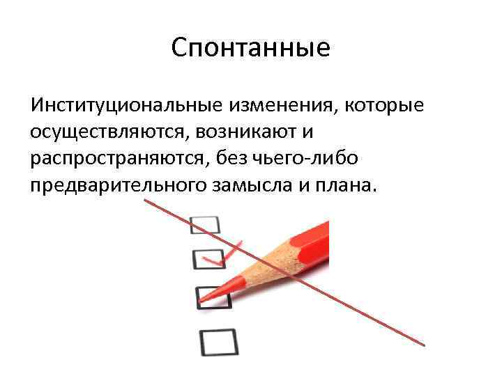 Спонтанные Институциональные изменения, которые осуществляются, возникают и распространяются, без чьего либо предварительного замысла и