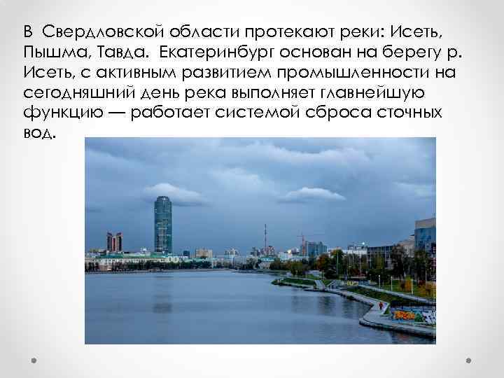 В Свердловской области протекают реки: Исеть, Пышма, Тавда. Екатеринбург основан на берегу р. Исеть,