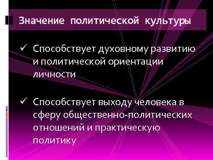 Значение политической культуры ü Способствует духовному развитию и политической ориентации личности ü Способствует выходу