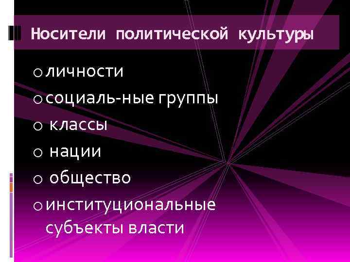 Носители политической культуры o личности o социаль ные группы o классы o нации o