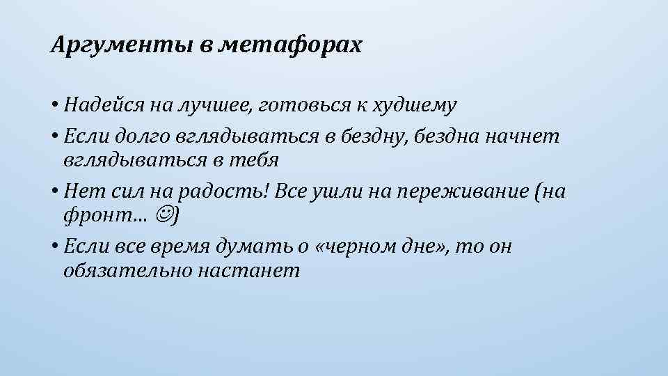 Аргументы в метафорах • Надейся на лучшее, готовься к худшему • Если долго вглядываться