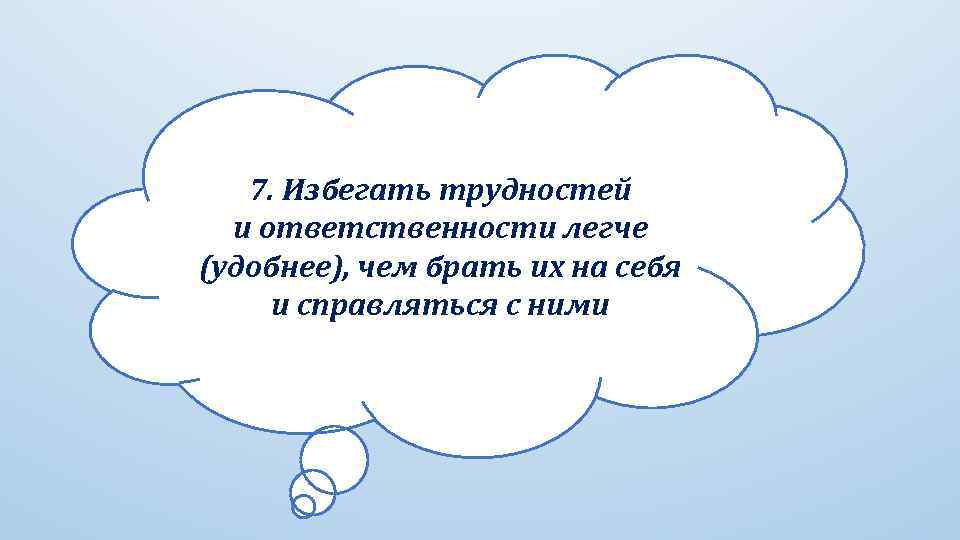 7. Избегать трудностей и ответственности легче (удобнее), чем брать их на себя и справляться