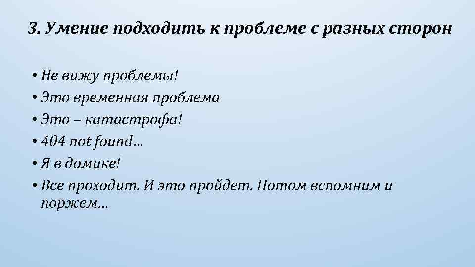 3. Умение подходить к проблеме с разных сторон • Не вижу проблемы! • Это