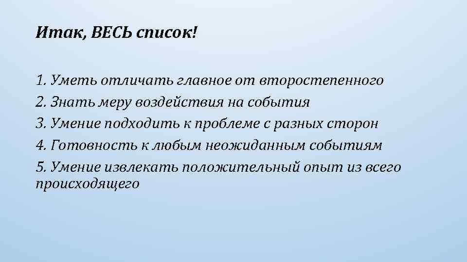 Итак, ВЕСЬ список! 1. Уметь отличать главное от второстепенного 2. Знать меру воздействия на