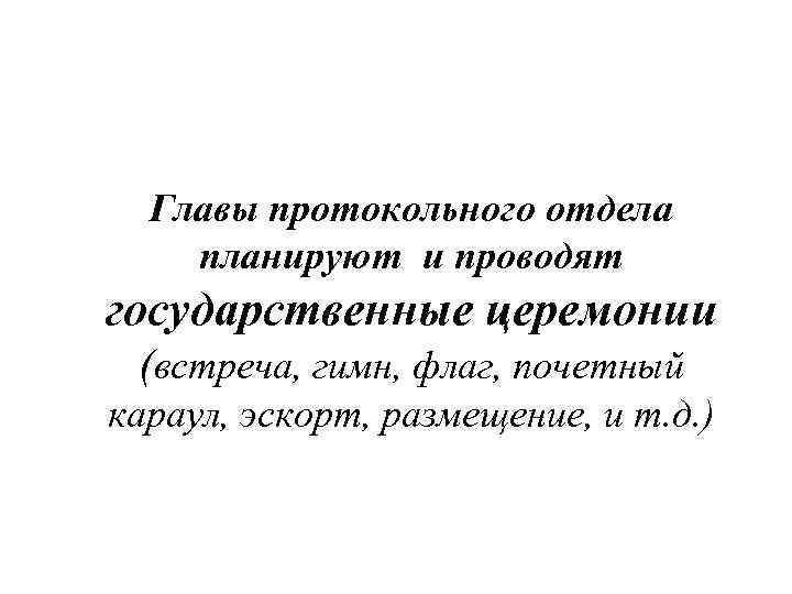 Главы протокольного отдела планируют и проводят государственные церемонии (встреча, гимн, флаг, почетный караул, эскорт,
