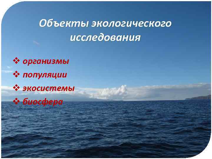 Объекты экологического исследования v организмы v популяции v экосистемы v биосфера 