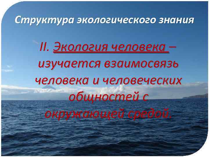 Структура экологического знания II. Экология человека – изучается взаимосвязь человека и человеческих общностей с