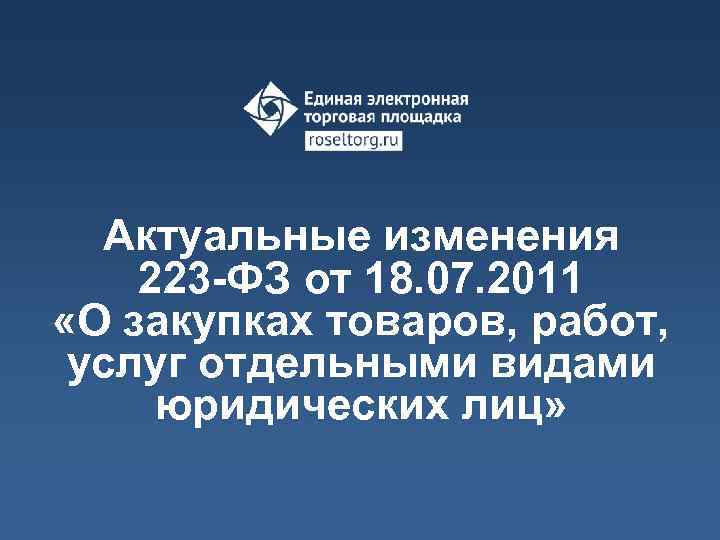 Актуальные изменения 223 -ФЗ от 18. 07. 2011 «О закупках товаров, работ, услуг отдельными