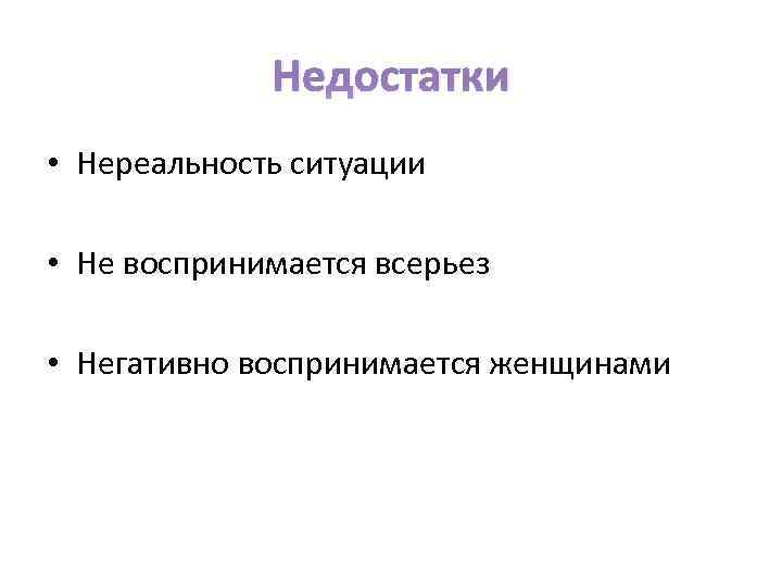 Недостатки • Нереальность ситуации • Не воспринимается всерьез • Негативно воспринимается женщинами 