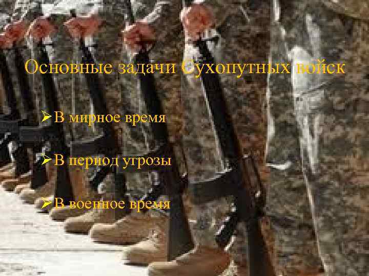 Основные задачи Сухопутных войск Ø В мирное время Ø В период угрозы Ø В