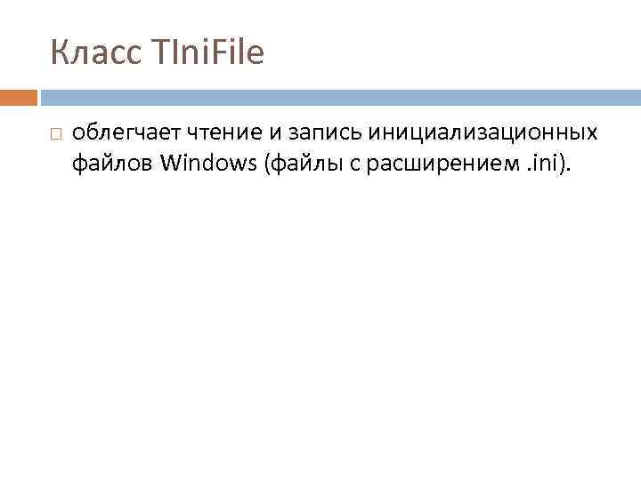 Класс TIni. File облегчает чтение и запись инициализационных файлов Windows (файлы с расширением. ini).